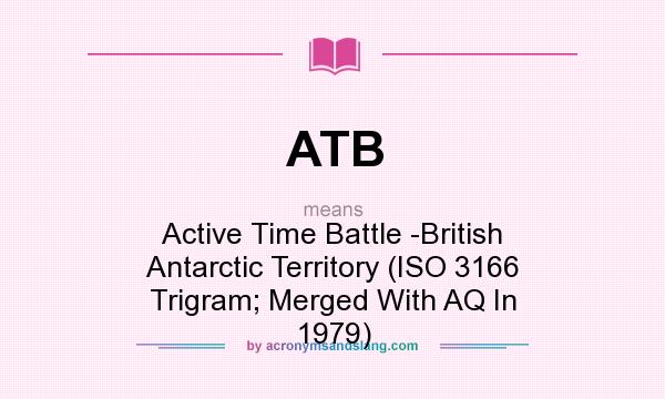 What does ATB mean? It stands for Active Time Battle -British Antarctic Territory (ISO 3166 Trigram; Merged With AQ In 1979)