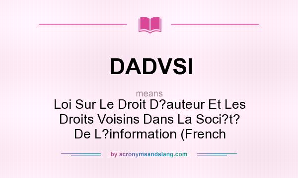 What does DADVSI mean? It stands for Loi Sur Le Droit D?auteur Et Les Droits Voisins Dans La Soci?t? De L?information (French