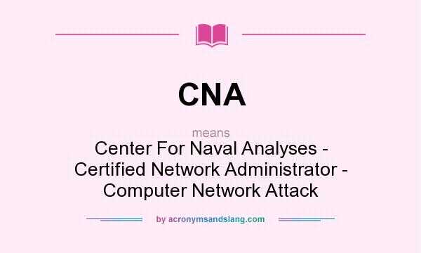 What does CNA mean? It stands for Center For Naval Analyses - Certified Network Administrator - Computer Network Attack