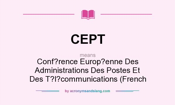 What does CEPT mean? It stands for Conf?rence Europ?enne Des Administrations Des Postes Et Des T?l?communications (French