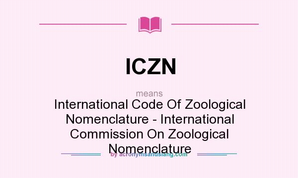 What does ICZN mean? It stands for International Code Of Zoological Nomenclature - International Commission On Zoological Nomenclature
