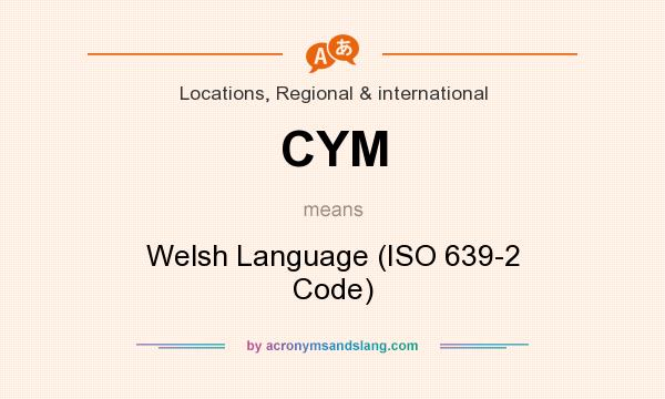 What does CYM mean? It stands for Welsh Language (ISO 639-2 Code)