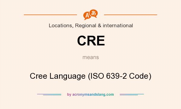What does CRE mean? It stands for Cree Language (ISO 639-2 Code)