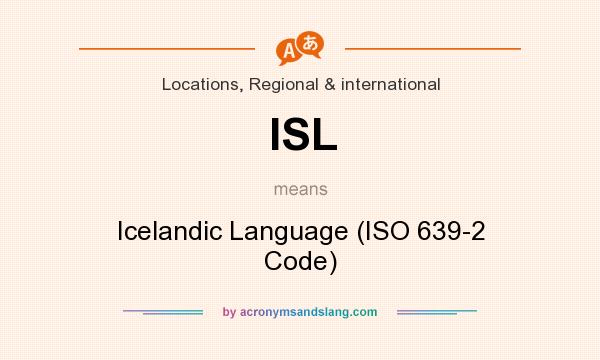 What does ISL mean? It stands for Icelandic Language (ISO 639-2 Code)
