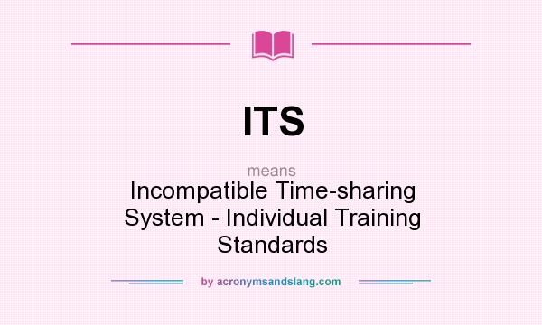 What does ITS mean? It stands for Incompatible Time-sharing System - Individual Training Standards