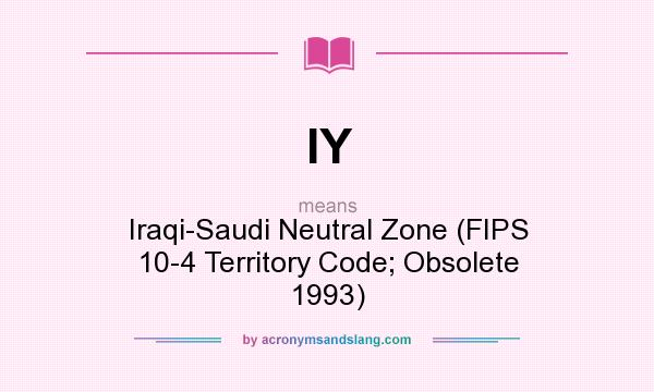 What does IY mean? It stands for Iraqi-Saudi Neutral Zone (FIPS 10-4 Territory Code; Obsolete 1993)