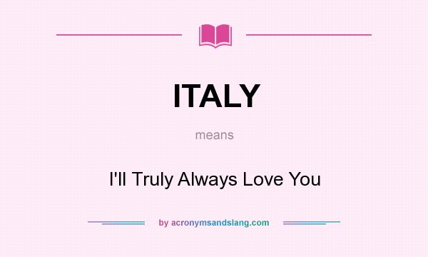 What does ITALY mean? It stands for I`ll Truly Always Love You