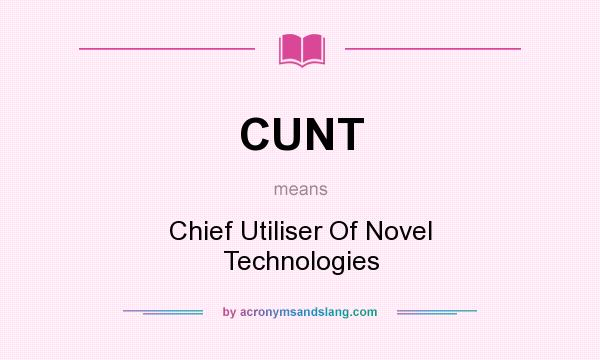 What does CUNT mean? It stands for Chief Utiliser Of Novel Technologies