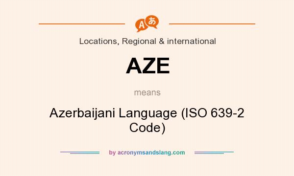 What does AZE mean? It stands for Azerbaijani Language (ISO 639-2 Code)