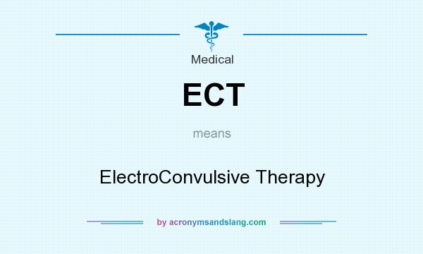 What does ECT mean? It stands for ElectroConvulsive Therapy