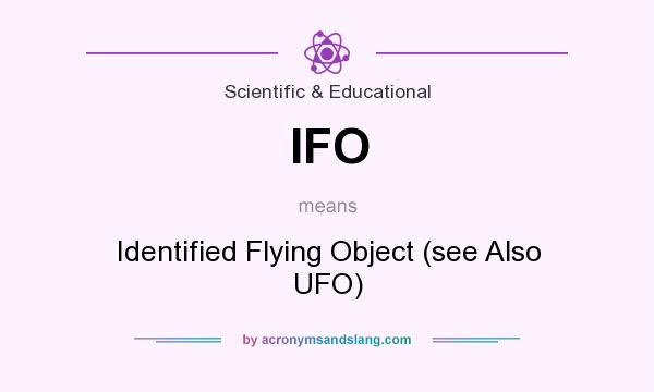 What does IFO mean? It stands for Identified Flying Object (see Also UFO)