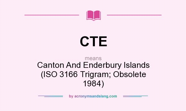 What does CTE mean? It stands for Canton And Enderbury Islands (ISO 3166 Trigram; Obsolete 1984)