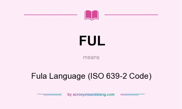 What does FUL mean? It stands for Fula Language (ISO 639-2 Code)