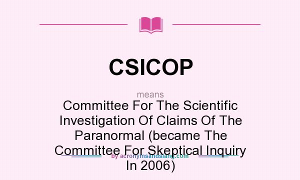 What does CSICOP mean? It stands for Committee For The Scientific Investigation Of Claims Of The Paranormal (became The Committee For Skeptical Inquiry In 2006)