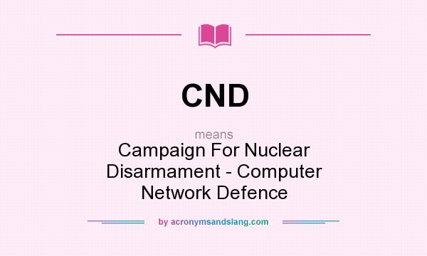 What does CND mean? It stands for Campaign For Nuclear Disarmament - Computer Network Defence