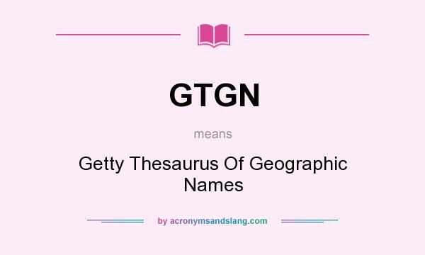 What does GTGN mean? It stands for Getty Thesaurus Of Geographic Names