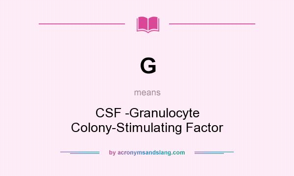 What does G mean? It stands for CSF -Granulocyte Colony-Stimulating Factor