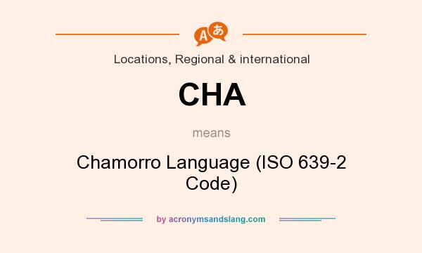 What does CHA mean? It stands for Chamorro Language (ISO 639-2 Code)