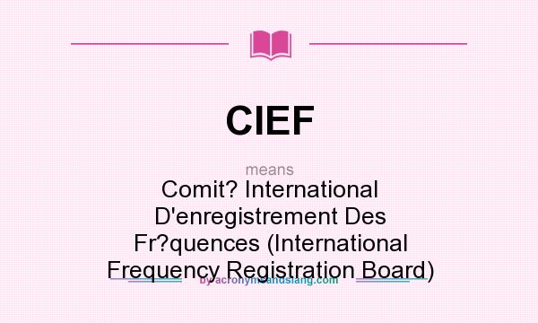 What does CIEF mean? It stands for Comit? International D`enregistrement Des Fr?quences (International Frequency Registration Board)
