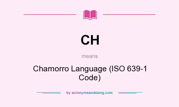 What does CH mean? It stands for Chamorro Language (ISO 639-1 Code)