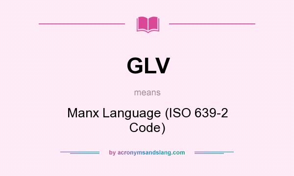 What does GLV mean? It stands for Manx Language (ISO 639-2 Code)