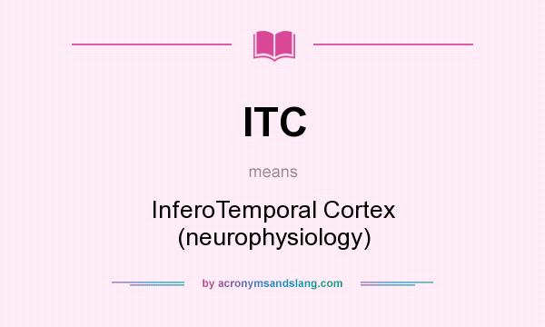 What does ITC mean? It stands for InferoTemporal Cortex (neurophysiology)