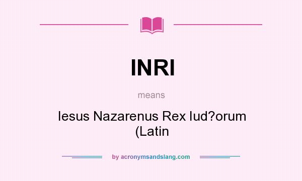What does INRI mean? It stands for Iesus Nazarenus Rex Iud?orum (Latin