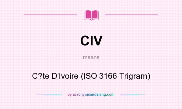 What does CIV mean? It stands for C?te D`Ivoire (ISO 3166 Trigram)