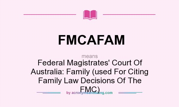 What does FMCAFAM mean? It stands for Federal Magistrates` Court Of Australia: Family (used For Citing Family Law Decisions Of The FMC)