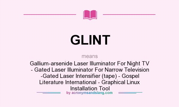 What does GLINT mean? It stands for Gallium-arsenide Laser Illuminator For Night TV - Gated Laser Illuminator For Narrow Television -Gated Laser Intensifier (tape) - Gospel Literature International - Graphical Linux Installation Tool