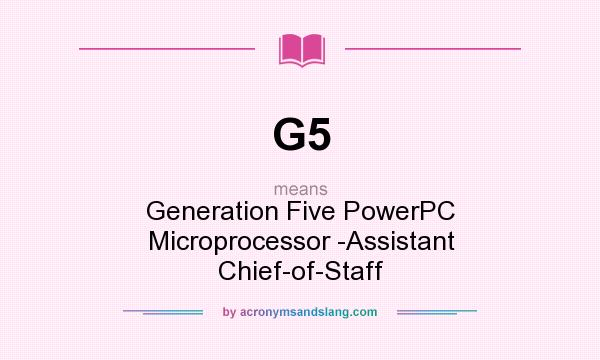 What does G5 mean? It stands for Generation Five PowerPC Microprocessor -Assistant Chief-of-Staff