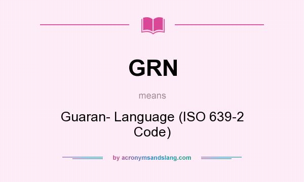 What does GRN mean? It stands for Guaran Language (ISO 639-2 Code)