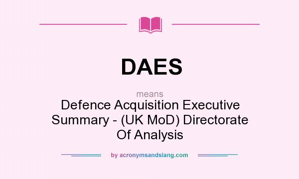 What does DAES mean? It stands for Defence Acquisition Executive Summary - (UK MoD) Directorate Of Analysis