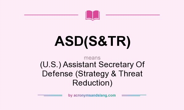 What does ASD(S&TR) mean? It stands for (U.S.) Assistant Secretary Of Defense (Strategy & Threat Reduction)