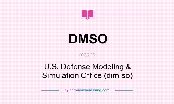 What does DMSO mean? It stands for U.S. Defense Modeling & Simulation Office (dim-so)