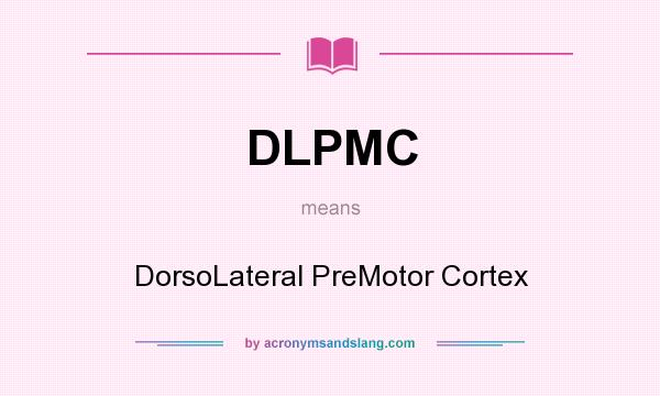 What does DLPMC mean? It stands for DorsoLateral PreMotor Cortex