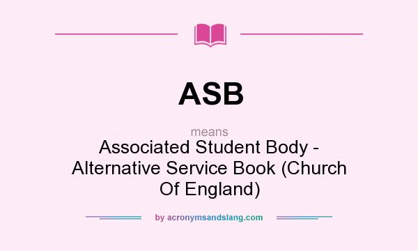 What does ASB mean? It stands for Associated Student Body - Alternative Service Book (Church Of England)