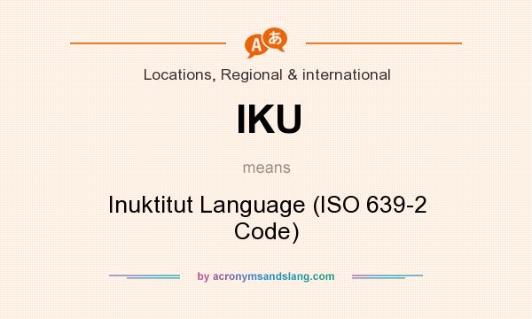 What does IKU mean? It stands for Inuktitut Language (ISO 639-2 Code)