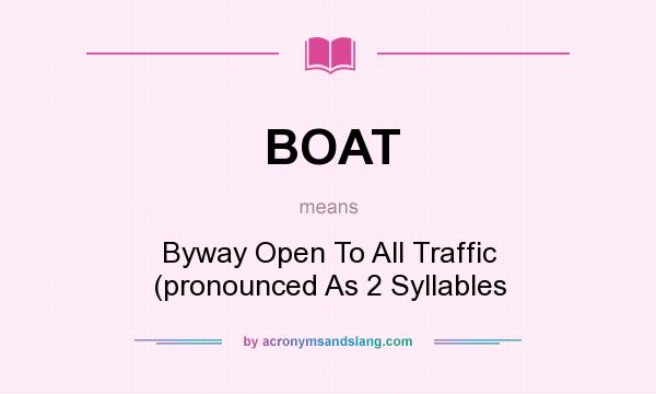 What does BOAT mean? It stands for Byway Open To All Traffic (pronounced As 2 Syllables