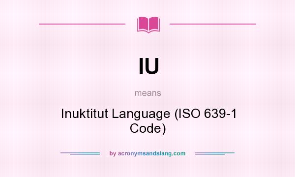What does IU mean? It stands for Inuktitut Language (ISO 639-1 Code)