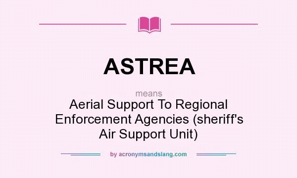 What does ASTREA mean? It stands for Aerial Support To Regional Enforcement Agencies (sheriff`s Air Support Unit)