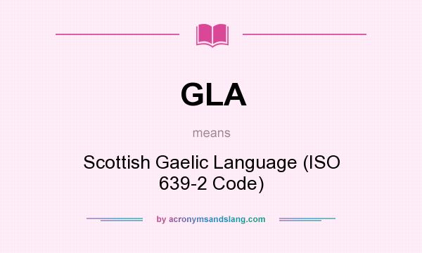 What does GLA mean? It stands for Scottish Gaelic Language (ISO 639-2 Code)
