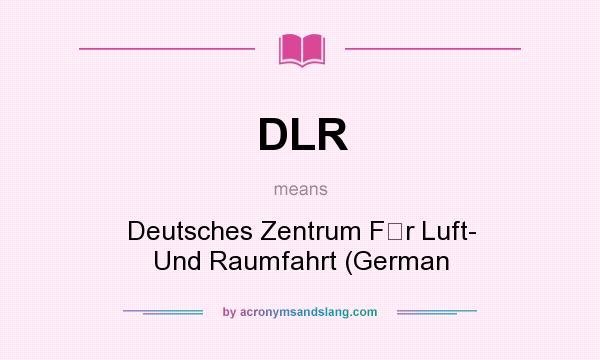 What does DLR mean? It stands for Deutsches Zentrum Fr Luft- Und Raumfahrt (German