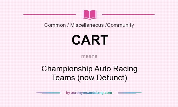 What does CART mean? It stands for Championship Auto Racing Teams (now Defunct)