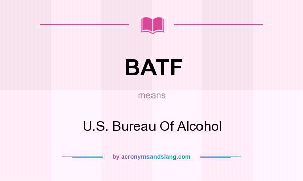What does BATF mean? It stands for U.S. Bureau Of Alcohol