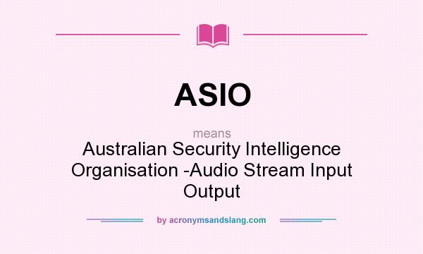 What does ASIO mean? It stands for Australian Security Intelligence Organisation -Audio Stream Input Output