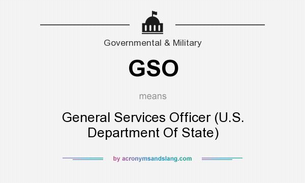 What does GSO mean? It stands for General Services Officer (U.S. Department Of State)