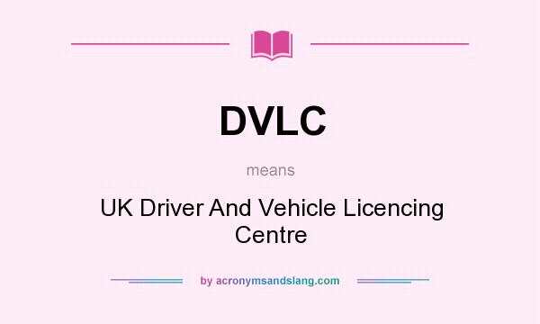 What does DVLC mean? It stands for UK Driver And Vehicle Licencing Centre