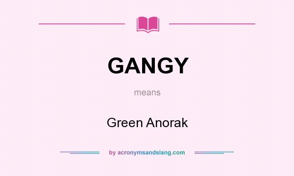 What does GANGY mean? It stands for Green Anorak