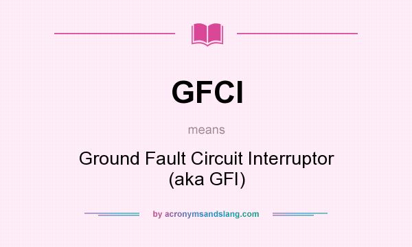What does GFCI mean? It stands for Ground Fault Circuit Interruptor (aka GFI)